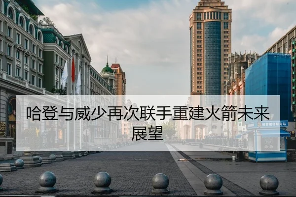 哈登与威少再次联手重建火箭未来展望