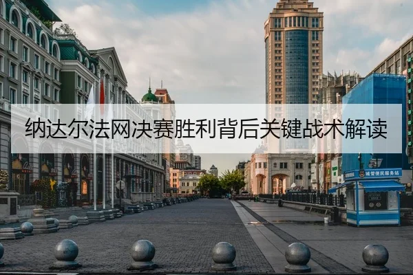 纳达尔法网决赛胜利背后关键战术解读