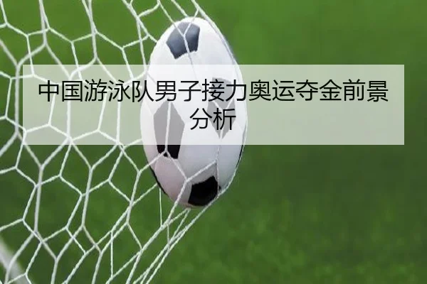 中国游泳队男子接力奥运夺金前景分析